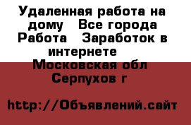 Удаленная работа на дому - Все города Работа » Заработок в интернете   . Московская обл.,Серпухов г.